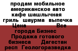 продам мобильное американское авто-кафе шашлычная, гриль, шаурма, выпечка › Цена ­ 1 500 000 - Все города Бизнес » Продажа готового бизнеса   . Дагестан респ.,Геологоразведка п.